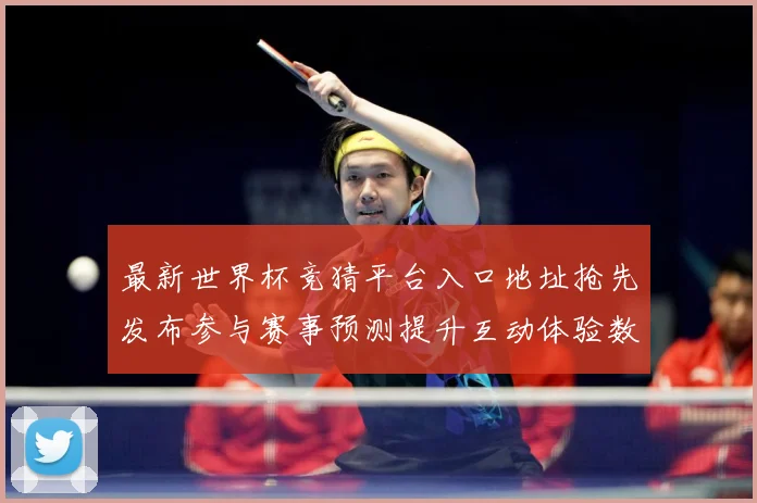 最新世界杯竞猜平台入口地址抢先发布参与赛事预测提升互动体验数据研判：最新赛事动态与深度分析