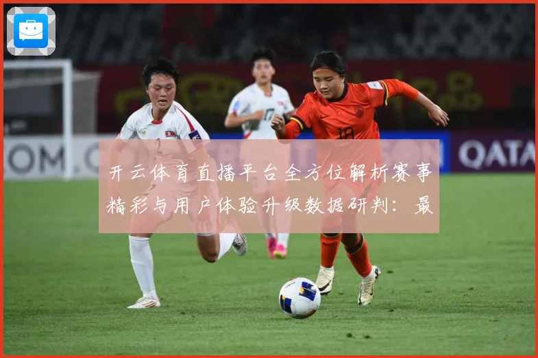 开云体育直播平台全方位解析赛事精彩与用户体验升级数据研判：最新赛事动态与深度分析