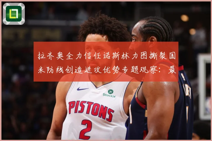 拉齐奥全力信任诺斯林力图撕裂国米防线创造进攻优势专题观察：最新赛事动态与深度分析