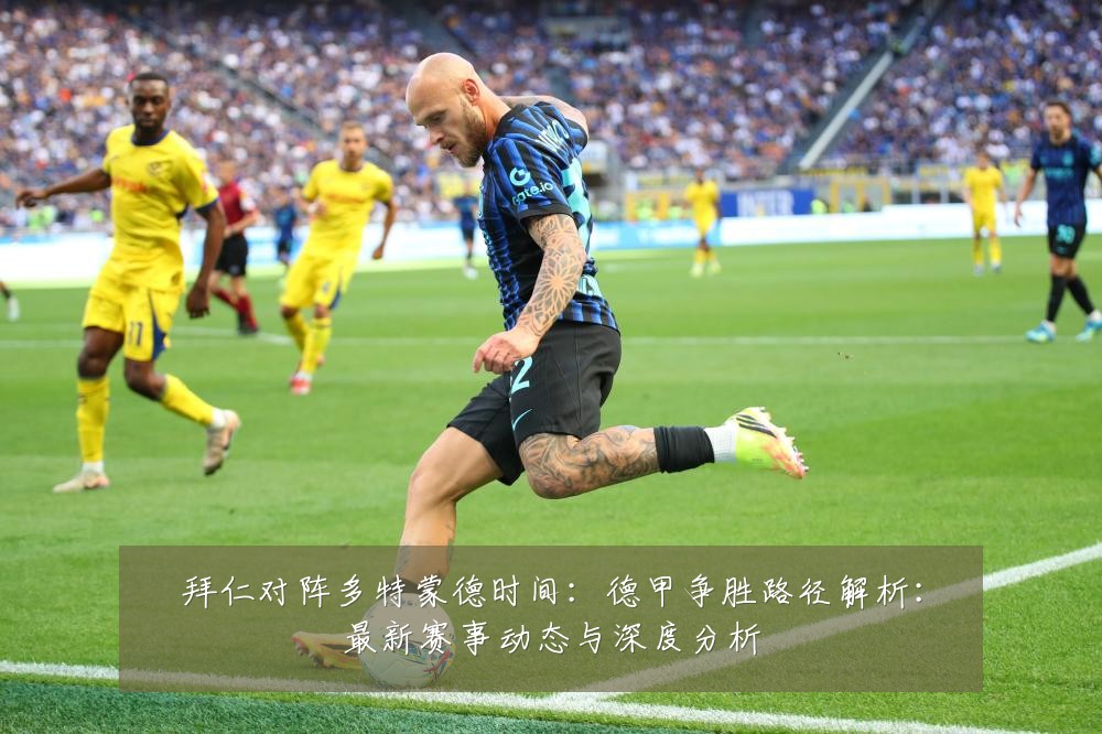拜仁对阵多特蒙德时间:德甲争胜路径解析:最新赛事动态与深度分析
