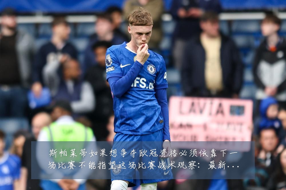 斯帕莱蒂如果想争夺欧冠资格必须依靠下一场比赛不能指望这场比赛战术观察:最新赛事动态与深度分析