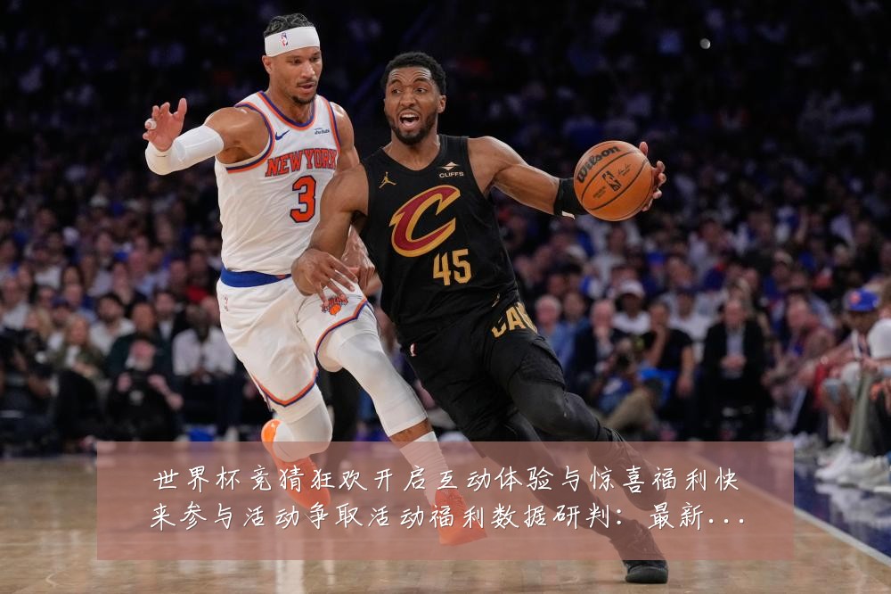 世界杯竞猜狂欢开启互动体验与惊喜福利快来参与活动争取活动福利数据研判:最新赛事动态与深度分析
