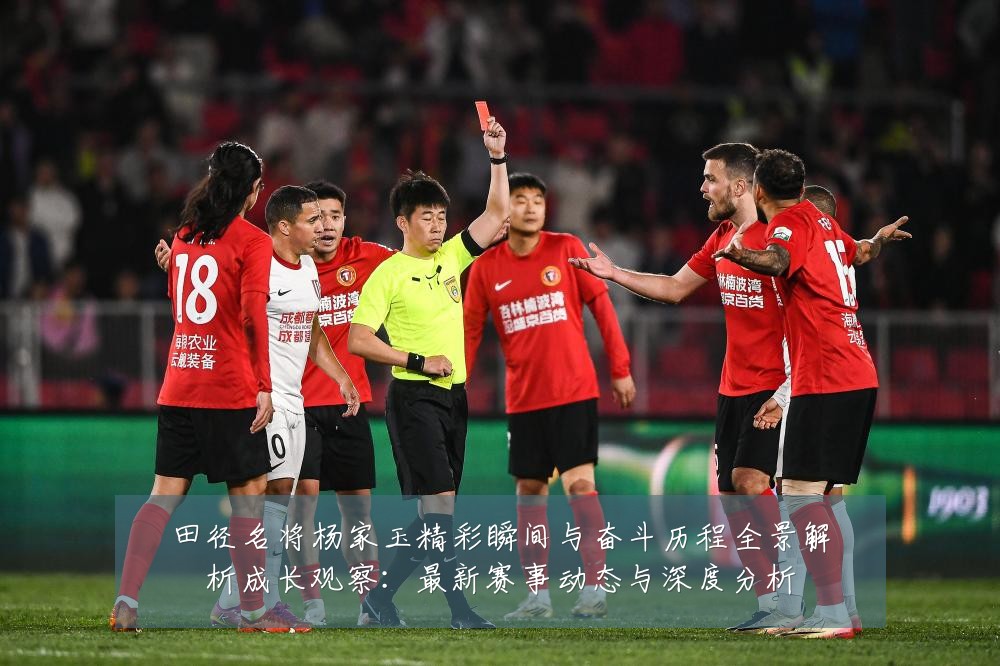 田径名将杨家玉精彩瞬间与奋斗历程全景解析成长观察:最新赛事动态与深度分析
