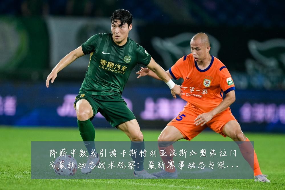 降薪半数或引诱卡斯特利亚诺斯加盟弗拉门戈最新动态战术观察:最新赛事动态与深度分析