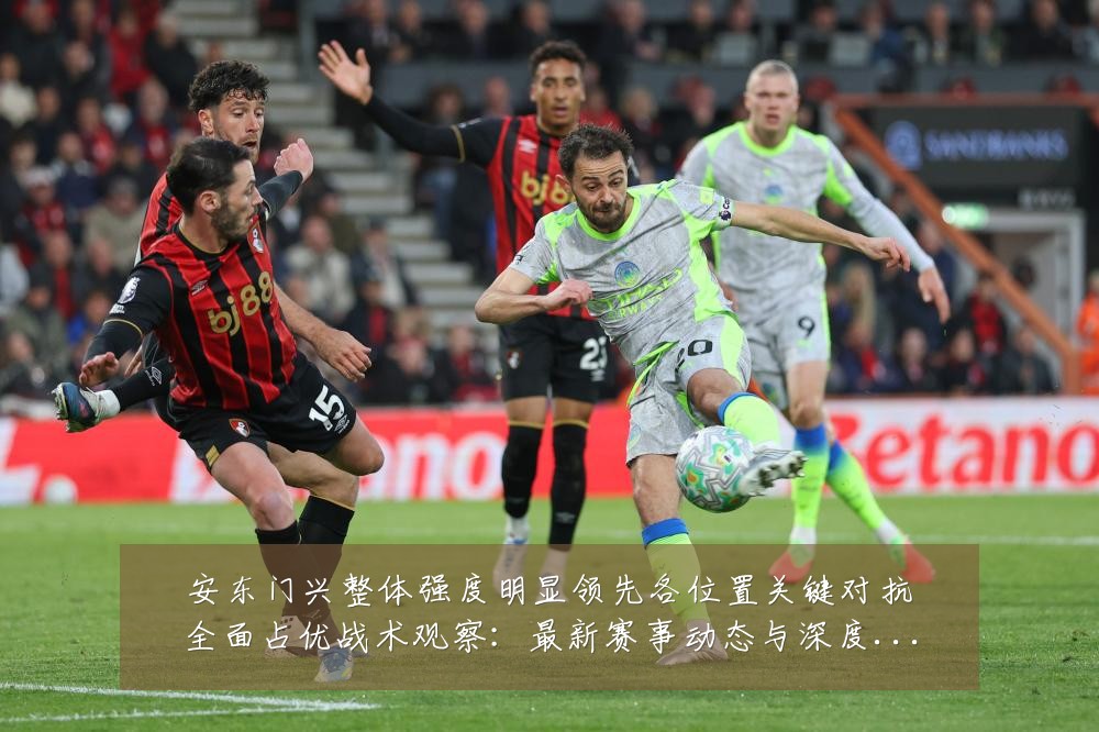 安东门兴整体强度明显领先各位置关键对抗全面占优战术观察:最新赛事动态与深度分析