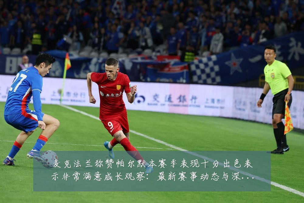 麦克法兰称赞帕尔默本赛季表现十分出色表示非常满意成长观察:最新赛事动态与深度分析