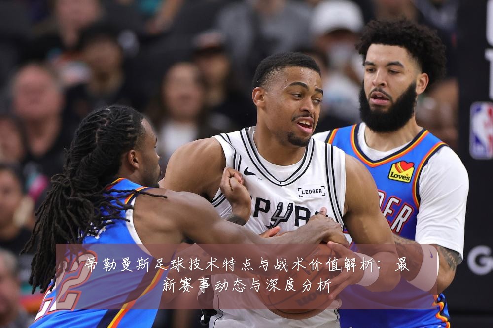 蒂勒曼斯足球技术特点与战术价值解析:最新赛事动态与深度分析
