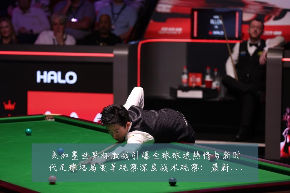 美加墨世界杯激战引爆全球球迷热情与新时代足球格局变革观察深度战术观察：最新赛事动态与深度分析