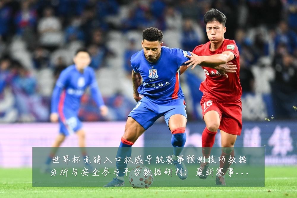 世界杯竞猜入口权威导航赛事预测技巧数据分析与安全参与平台数据研判:最新赛事动态与深度分析