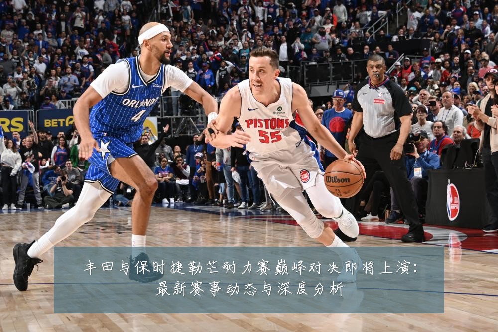 丰田与保时捷勒芒耐力赛巅峰对决即将上演：最新赛事动态与深度分析